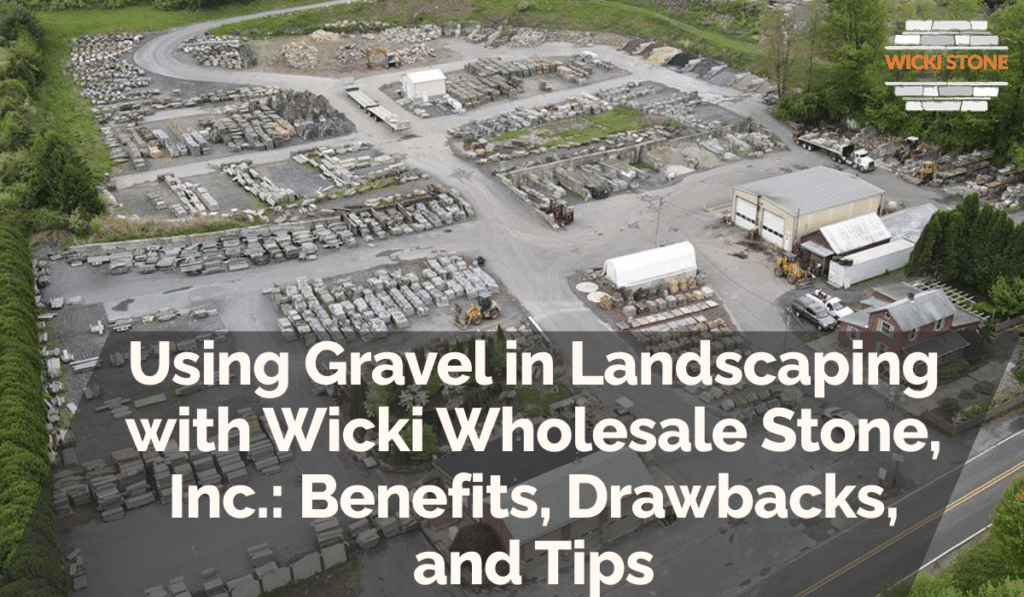 Using Gravel in Landscaping with Wicki Wholesale Stone, Inc.: Benefits, Drawbacks, and Tips