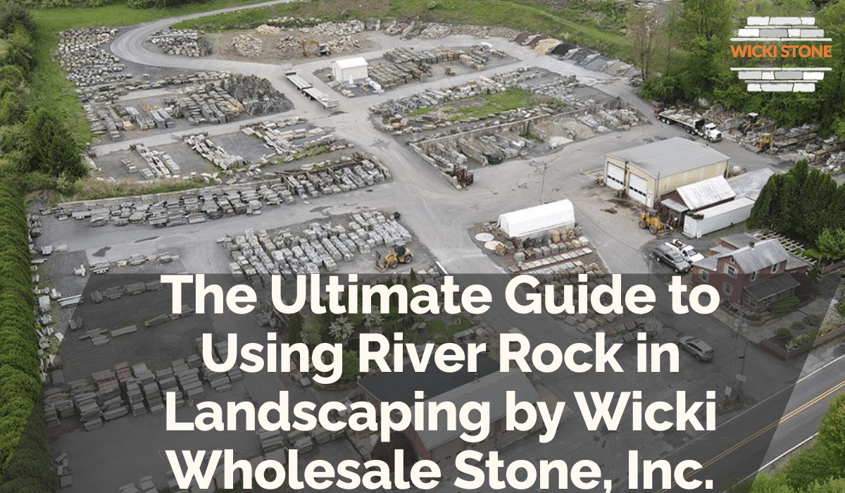 The Ultimate Guide to Using River Rock in Landscaping by Wicki Wholesale Stone, Inc.