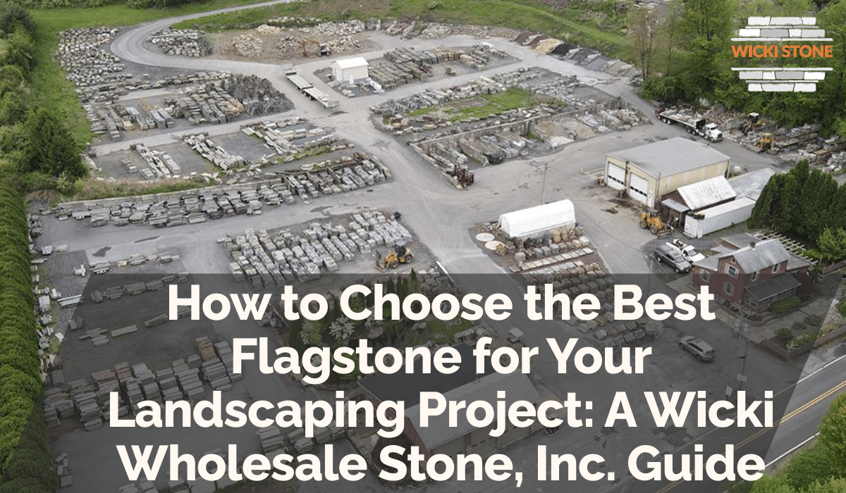 How to Choose the Best Flagstone for Your Landscaping Project: A Wicki Wholesale Stone, Inc. Guide